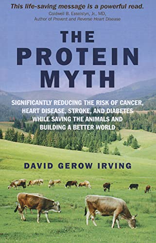 The Protein Myth: Significantly Reducing the Risk of Cancer, Heart Disease, Stroke and Diabetes While Saving the Animals and Building A Better World von John Hunt Publishing