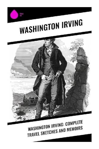 Washington Irving: Complete Travel Sketches and Memoirs von Sharp Ink