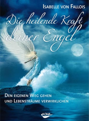 Die heilende Kraft deiner Engel: Den eigenen Weg gehen und die Lebensträume verwirklichen von Koha-Verlag GmbH