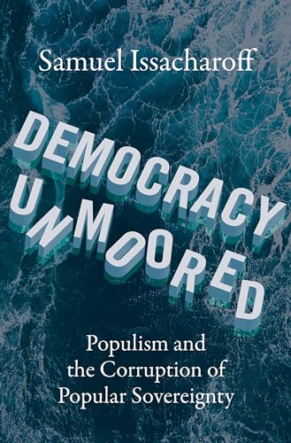 Democracy Unmoored: Populism and the Corruption of Popular Sovereignty