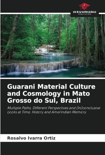 Guarani Material Culture and Cosmology in Mato Grosso do Sul, Brazil: Multiple Paths, Different Perspectives and (In)conclusive Looks at Time, History and Amerindian Memory