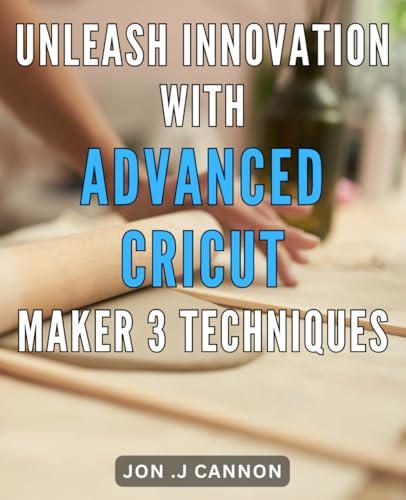 Unleash Innovation with Advanced Cricut Maker 3 Techniques: Revolutionize Your Creativity with Cutting-Edge Cricut Maker 3 Hacks von Independently published