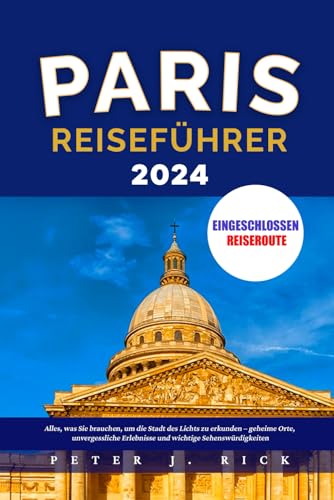 PARIS REISEFÜHRER 2024: Alles, was Sie brauchen, um die Stadt des Lichts zu erkunden – geheime Orte, unvergessliche Erlebnisse und wichtige Sehenswürdigkeiten von Independently published