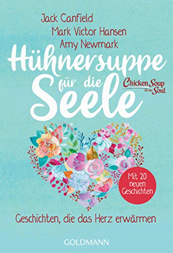 Hühnersuppe für die Seele: Geschichten, die das Herz erwärmen - Überarbeitete Neuausgabe - Mit 20 neuen Geschichten von Goldmann