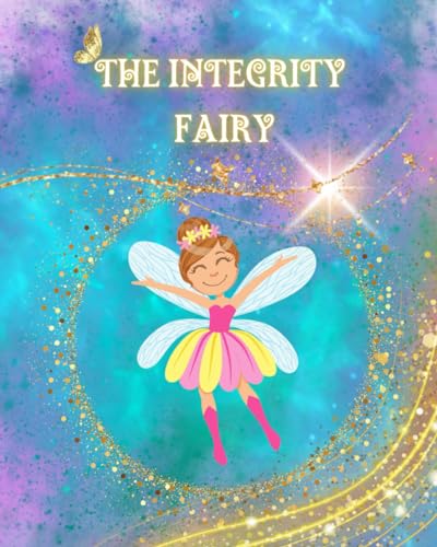 The Integrity Fairy: A Fairy Tale forming a foundation for children's character development. Integrity empowers children to do what they believe is right