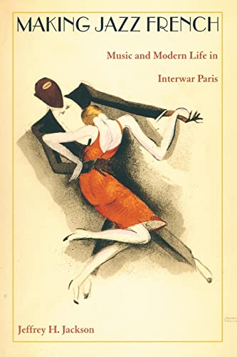 Making Jazz French: Music and Modern Life in Interwar Paris (American Encounters/Global Interactions)