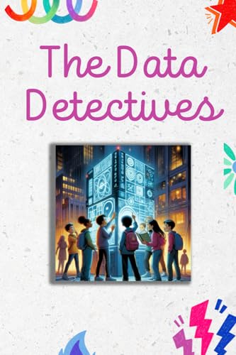 The Data Detectives: Unraveling Adventures in AI & Data Science for Kids: A Whimsical Journey through the Intricacies of Technology, Ethics, and ... Minds : Adventures in Data & AI, Band 2)
