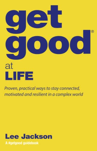 Get Good At Life: Proven, practical ways to stay connected, motivated and resilient in a complex world (Get Good® Guidebooks by Lee Jackson) von Get Good® Books
