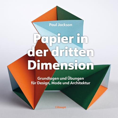 Papier in der dritten Dimension: Grundlagen und Übungen für Design, Mode und Architektur von Haupt Verlag