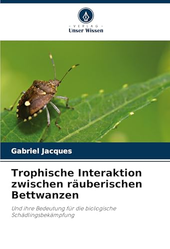 Trophische Interaktion zwischen räuberischen Bettwanzen: Und ihre Bedeutung für die biologische Schädlingsbekämpfung von Verlag Unser Wissen