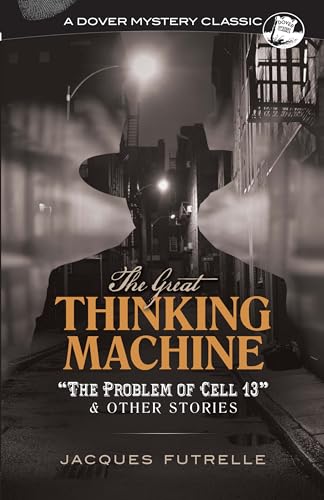 The Great Thinking Machine: "The Problem of Cell 13" and Other Stories (Dover Mystery Classics)