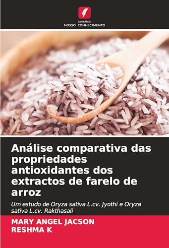 Análise comparativa das propriedades antioxidantes dos extractos de farelo de arroz: Um estudo de Oryza sativa L.cv. Jyothi e Oryza sativa L.cv. Rakthasali von Edições Nosso Conhecimento