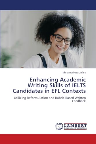 Enhancing Academic Writing Skills of IELTS Candidates in EFL Contexts: Utilizing Reformulation and Rubric-Based Written Feedback von LAP LAMBERT Academic Publishing