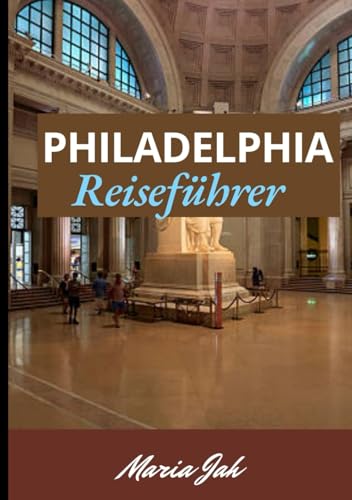 PHILADELPHIA REISEFÜHRER 2025: Entdecken Sie die Revolutionsgeschichte, erstklassige Museen, authentische Philadelphia-Essen und kulturelle Hotspots, die man unbedingt besuchen muss von Independently published