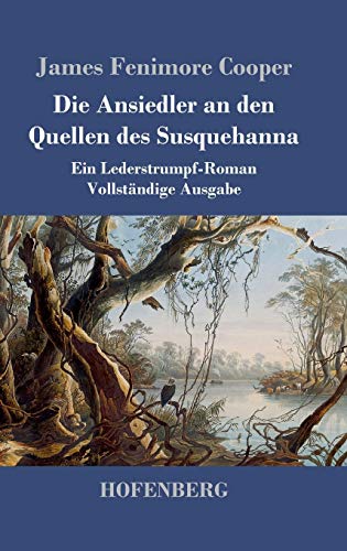 Die Ansiedler an den Quellen des Susquehanna: Ein Lederstrumpf-Roman Vollständige Ausgabe