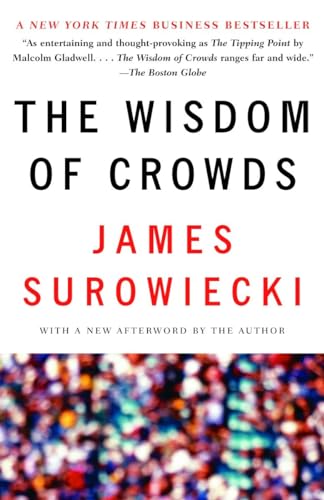 The Wisdom of Crowds: Why the Many Are Smarter Than the Few and How Collektive Wisdom Shapes Business, Economies, Societies and Nations