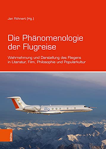 Die Phänomenologie der Flugreise: Wahrnehmung und Darstellung des Fliegens in Literatur, Film, Philosophie und Populärkultur von Bhlau-Verlag GmbH