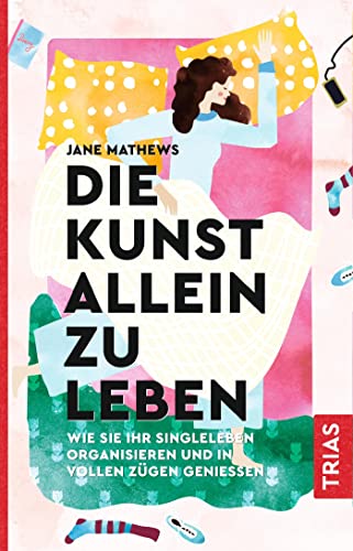 Die Kunst allein zu leben: Wie Sie Ihr Singleleben organisieren und in vollen Zügen genießen