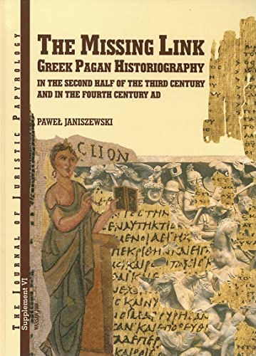 The Missing Link: Greek Pagan Historiography in the Second Half of the Third Century And in the Fourth Century AD (The Journal Of Juristic Papyrology Supplements, Band 6)