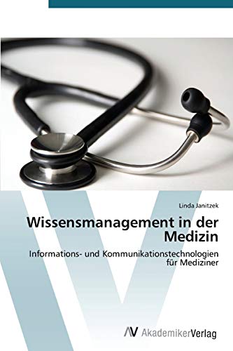 Wissensmanagement in der Medizin: Informations- und Kommunikationstechnologien für Mediziner von AV Akademikerverlag