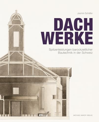 Dachwerke – Spitzenleistungen barockzeitlicher Bautechnik in der Schweiz (Berichte zur Bauforschung und Konstruktionsgeschichte) von Michael Imhof Verlag GmbH & Co. KG