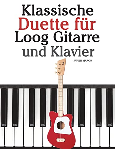 Klassische Duette für Loog Gitarre und Klavier: In Noten und Tabulatur. Mit Musik von Bach, Mozart, Beethoven, Tschaikowsky und anderen Komponisten. von CREATESPACE