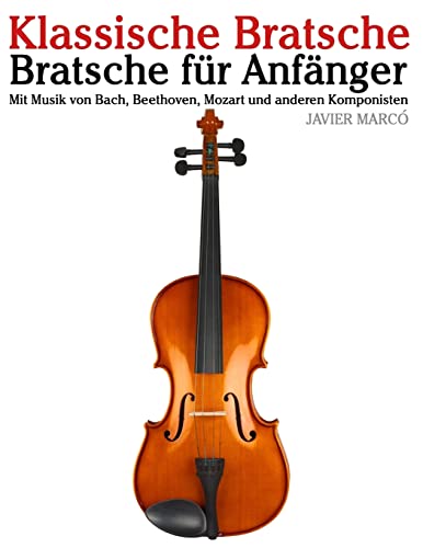 Klassische Bratsche: Bratsche für Anfänger. Mit Musik von Bach, Beethoven, Mozart und anderen Komponisten von CREATESPACE