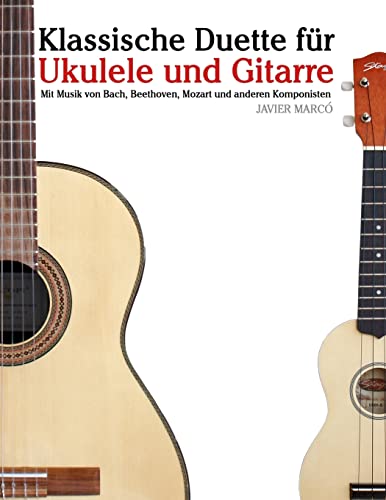 Klassische Duette für Ukulele und Gitarre: Ukulele für Anfänger. Mit Musik von Bach, Beethoven, Mozart und anderen Komponisten (In Noten und Tabulatur) von CREATESPACE