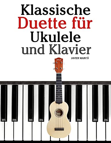 Klassische Duette für Ukulele und Klavier: Ukulele für Anfänger. Mit Musik von Bach, Beethoven, Mozart und anderen Komponisten (In Noten und Tabulatur) von CREATESPACE
