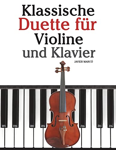 Klassische Duette für Violine und Klavier: Violine für Anfänger. Mit Musik von Bach, Beethoven, Mozart und anderen Komponisten von CREATESPACE