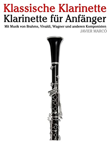 Klassische Klarinette: Klarinette für Anfänger. Mit Musik von Brahms, Vivaldi, Wagner und anderen Komponisten von CREATESPACE