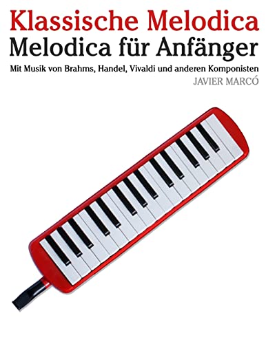 Klassische Melodica: Melodica für Anfänger. Mit Musik von Brahms, Handel, Vivaldi und anderen Komponisten von CREATESPACE