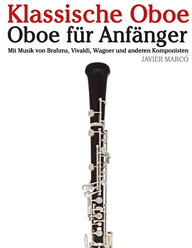 Klassische Oboe: Oboe für Anfänger. Mit Musik von Brahms, Vivaldi, Wagner und anderen Komponisten von CREATESPACE