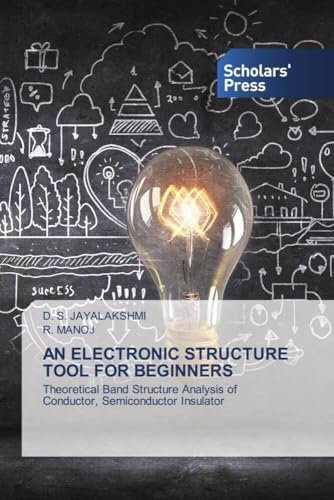 AN ELECTRONIC STRUCTURE TOOL FOR BEGINNERS: Theoretical Band Structure Analysis of Conductor, Semiconductor Insulator von Scholars' Press