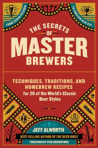 The Secrets of Master Brewers: Techniques, Traditions, and Homebrew Recipes for 26 of the World’s Classic Beer Styles, from Czech Pilsner to English Old Ale