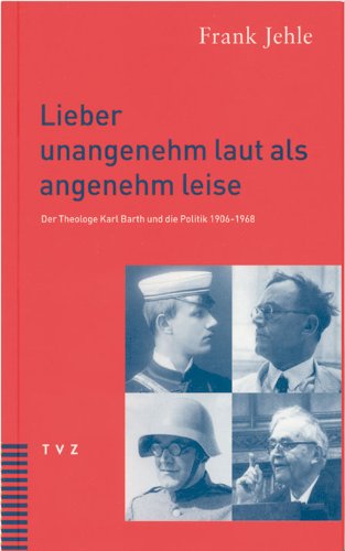 Lieber unangenehm laut als angenehm leise. Der Theologe Karl Barth und die Politik 1906-1968. von Tvz - Theologischer Verlag Zurich