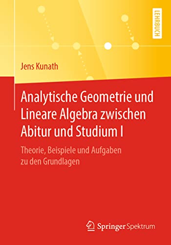 Analytische Geometrie und Lineare Algebra zwischen Abitur und Studium I: Theorie, Beispiele und Aufgaben zu den Grundlagen