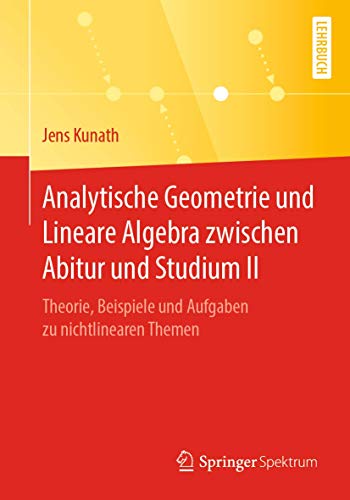 Analytische Geometrie und Lineare Algebra zwischen Abitur und Studium II: Theorie, Beispiele und Aufgaben zu nichtlinearen Themen von Springer Spektrum