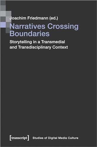 Narratives Crossing Boundaries: Storytelling in a Transmedial and Transdisciplinary Context (Bild und Bit. Studien zur digitalen Medienkultur)