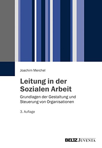 Leitung in der Sozialen Arbeit: Grundlagen der Gestaltung und Steuerung von Organisationen von Beltz