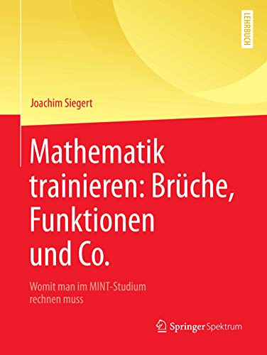 Mathematik trainieren: Brüche, Funktionen und Co.: Womit man im MINT-Studium rechnen muss von Springer Spektrum