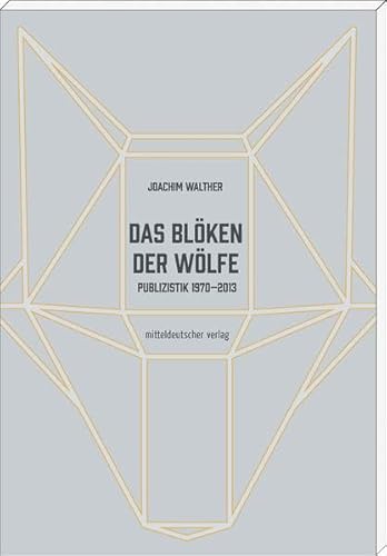 Das Blöken der Wölfe: Publizistik 1970-2013