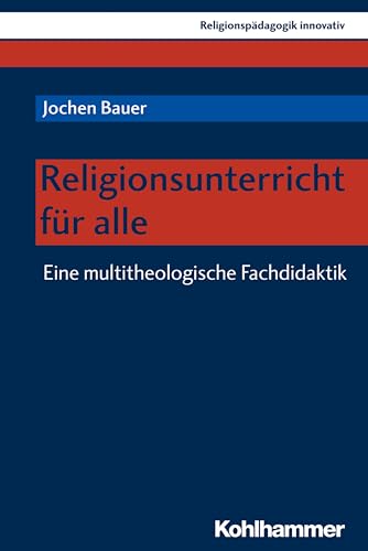 Religionsunterricht für alle: Eine multitheologische Fachdidaktik (Religionspädagogik innovativ, 30, Band 30)