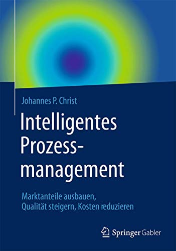 Intelligentes Prozessmanagement: Marktanteile ausbauen, Qualität steigern, Kosten reduzieren von Springer