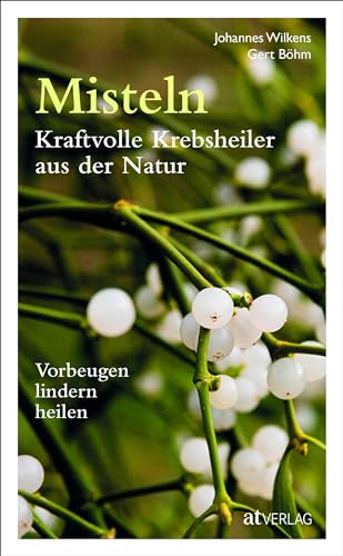 Misteln – kraftvolle Krebsheiler aus der Natur: Vorbeugen, lindern, heilen