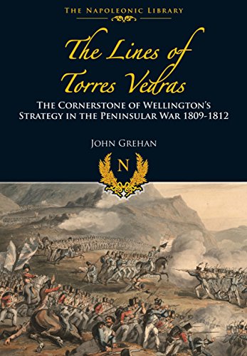 Lines of Torres Vedras: The Cornerstone of Wellington's Strategy in the Peninsular War 1809-12 (The Napoleonic Library)