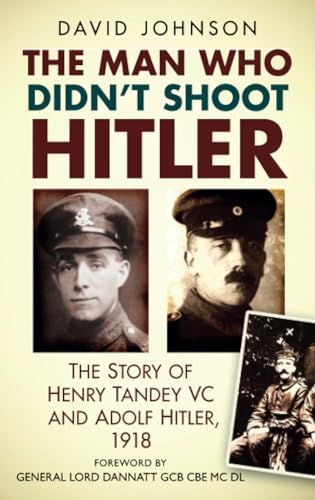 The Man Who Didn’t Shoot Hitler: The Story of Henry Tandey VC and Adolf Hitler, 1918 von The History Press