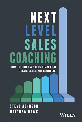 Next Level Sales Coaching: How to Build a Sales Team That Stays, Sells, and Succeeds