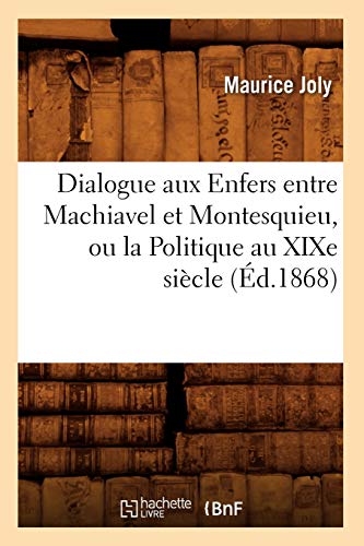 Dialogue aux Enfers entre Machiavel et Montesquieu, ou la Politique au XIXe siècle, (Éd.1868) (Sciences Sociales)