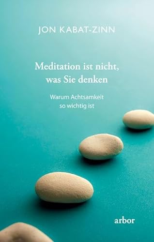Meditation ist nicht, was Sie denken: Warum Achtsamkeit so wichtig ist von Arbor Verlag